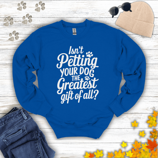 Isn't Petting Your Dog The Greatest Gift Of All Sweatshirt S / Royal unisex graphic t-shirt
