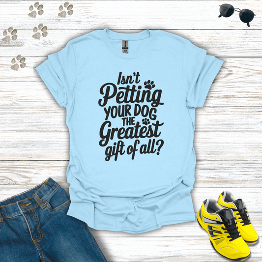 Isn't Petting Your Dog The Greatest Gift Of All T-Shirt Light Blue / S unisex graphic t-shirt