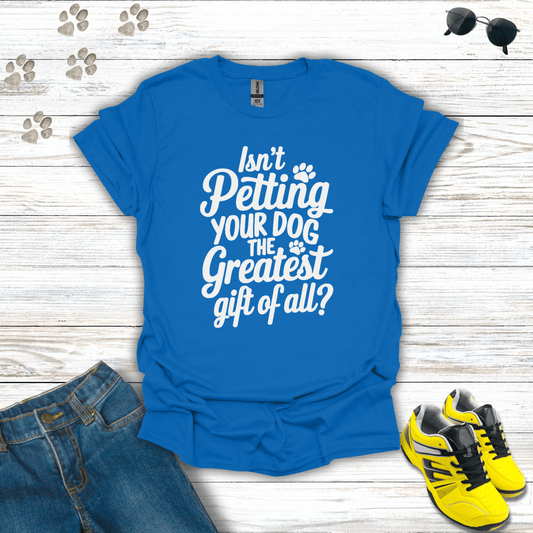 Isn't Petting Your Dog The Greatest Gift Of All T-Shirt Royal / S unisex graphic t-shirt